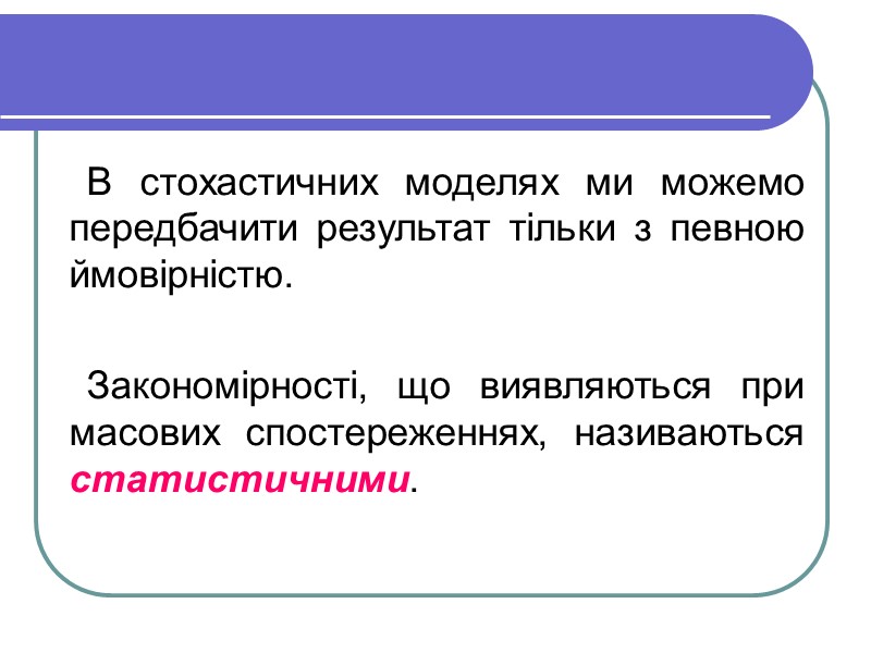 В стохастичних моделях ми можемо передбачити результат тільки з певною ймовірністю.  Закономірності, що